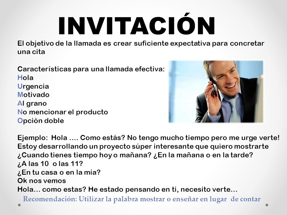 INVITACIÓN El objetivo de la llamada es crear suficiente expectativa para concretar una cita. Características para una llamada efectiva: