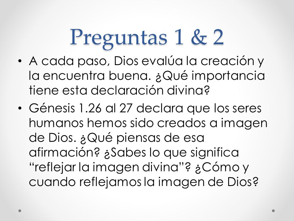 Preguntas 1 & 2 A cada paso, Dios evalúa la creación y la encuentra buena. ¿Qué importancia tiene esta declaración divina