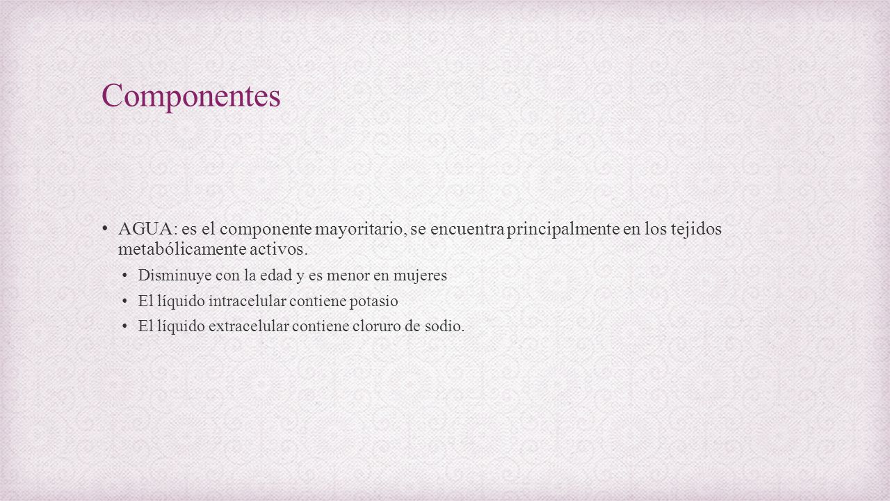 Componentes AGUA: es el componente mayoritario, se encuentra principalmente en los tejidos metabólicamente activos.