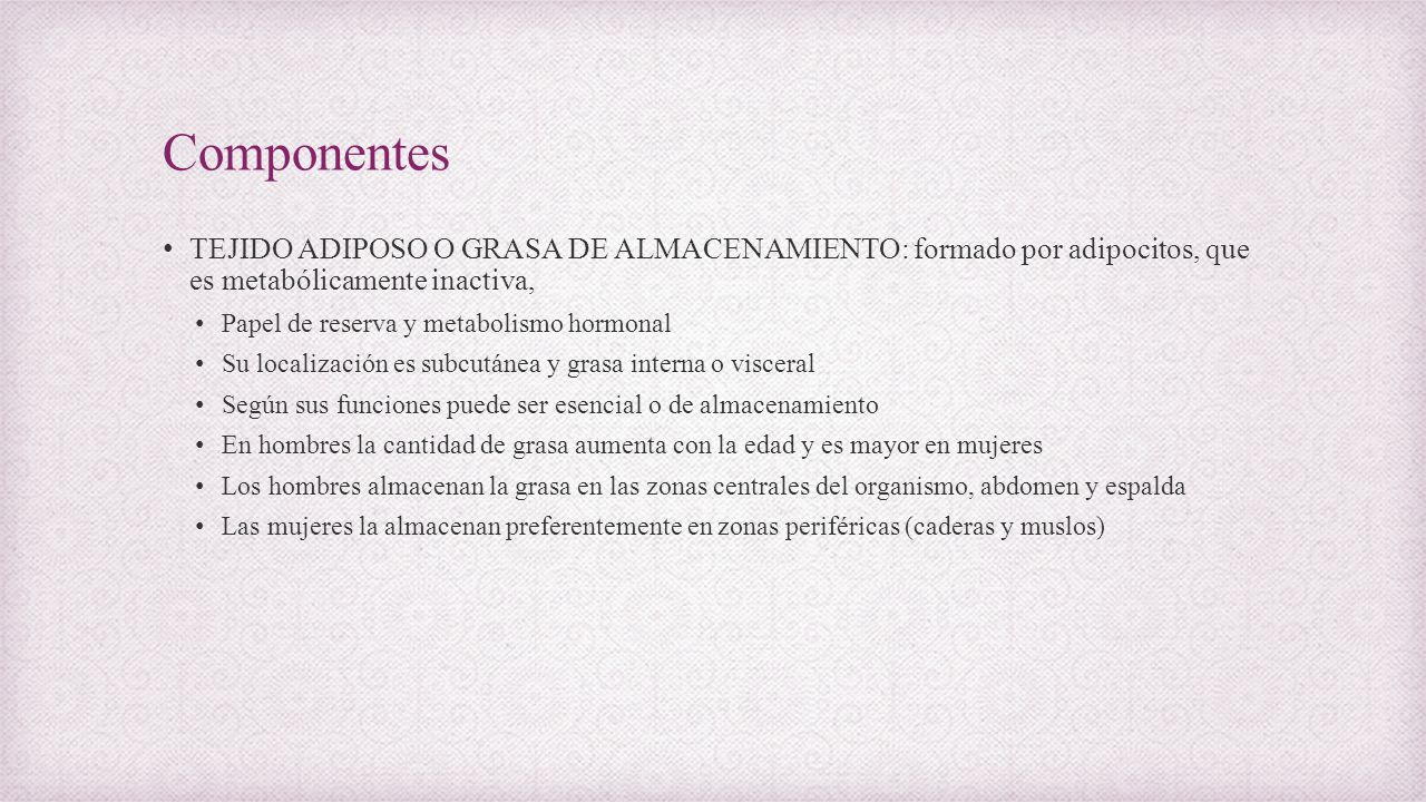 Componentes TEJIDO ADIPOSO O GRASA DE ALMACENAMIENTO: formado por adipocitos, que es metabólicamente inactiva,