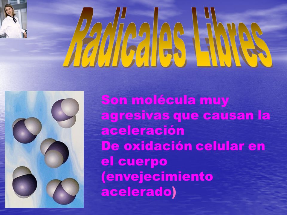 Radicales Libres Son molécula muy agresivas que causan la aceleración