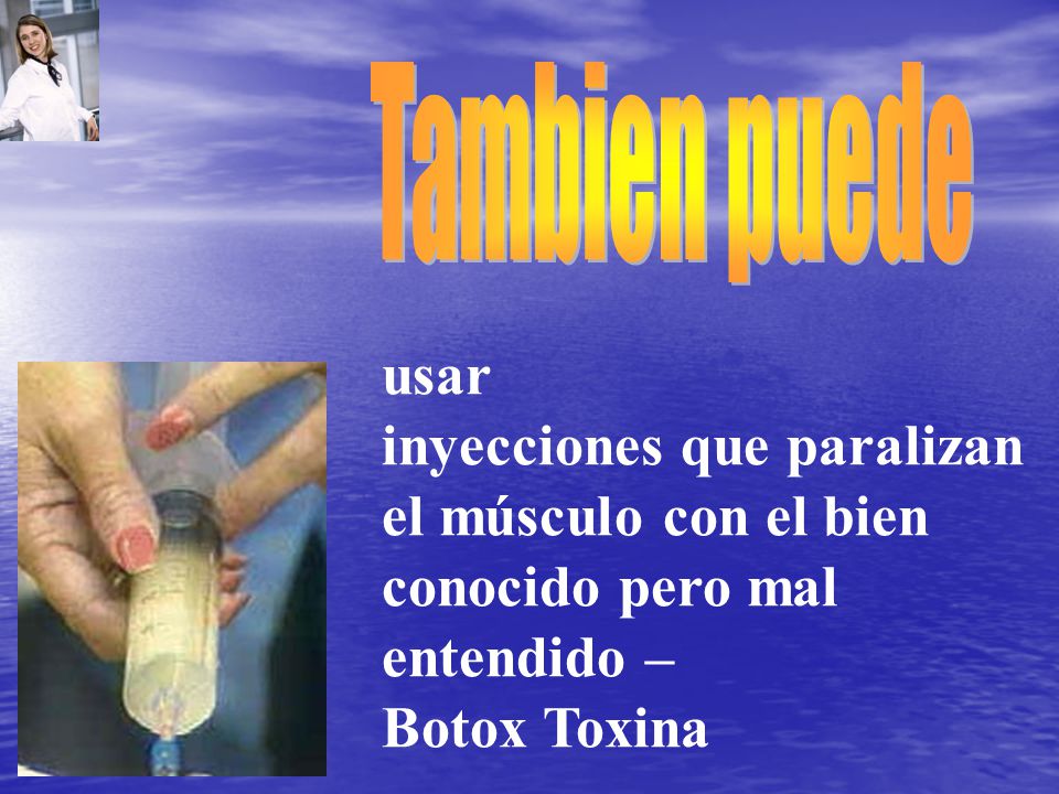Tambien puede usar. inyecciones que paralizan el músculo con el bien conocido pero mal entendido –