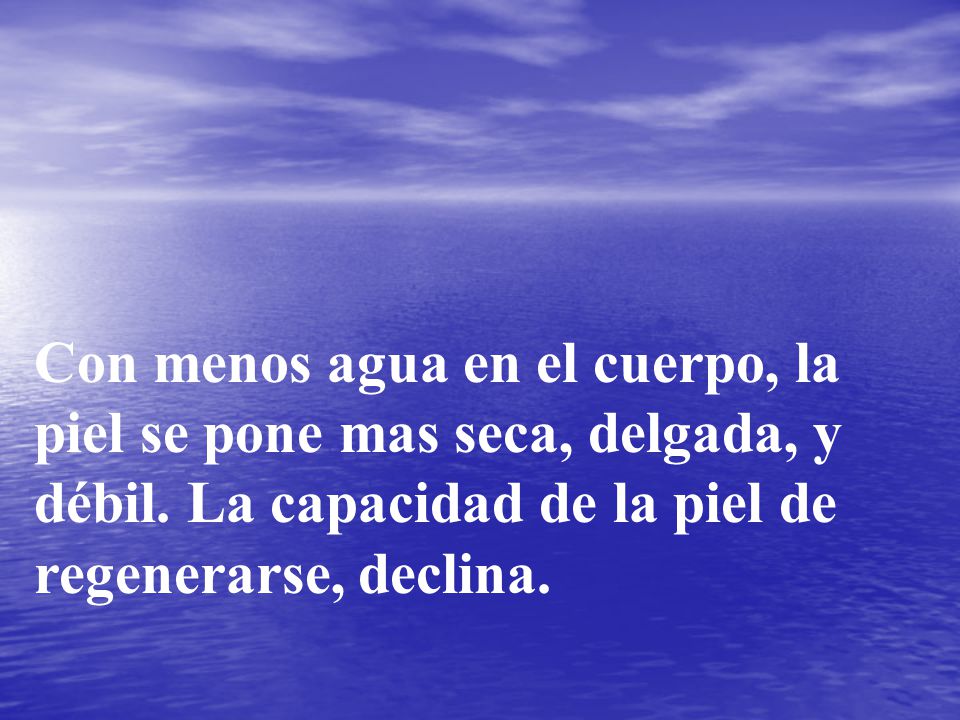 Con menos agua en el cuerpo, la piel se pone mas seca, delgada, y débil.