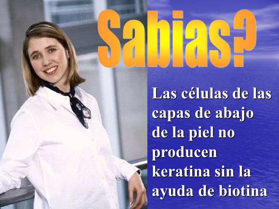 Sabias Las células de las capas de abajo de la piel no producen keratina sin la ayuda de biotina