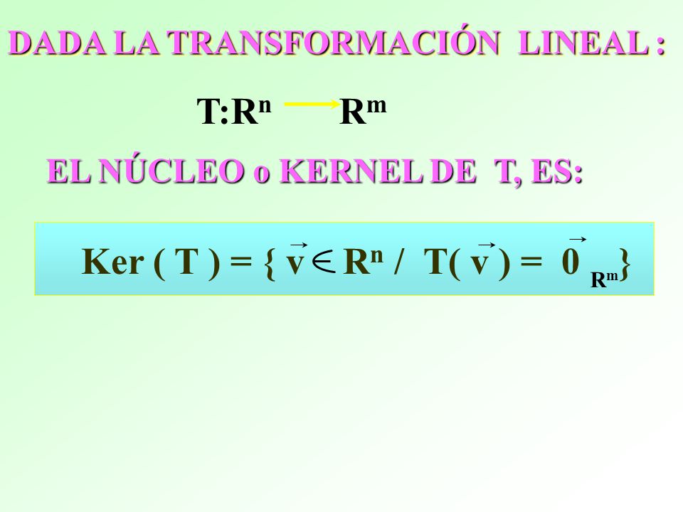 T:Rn Rm Ker ( T ) = { v Rn / T( v ) = 0 }