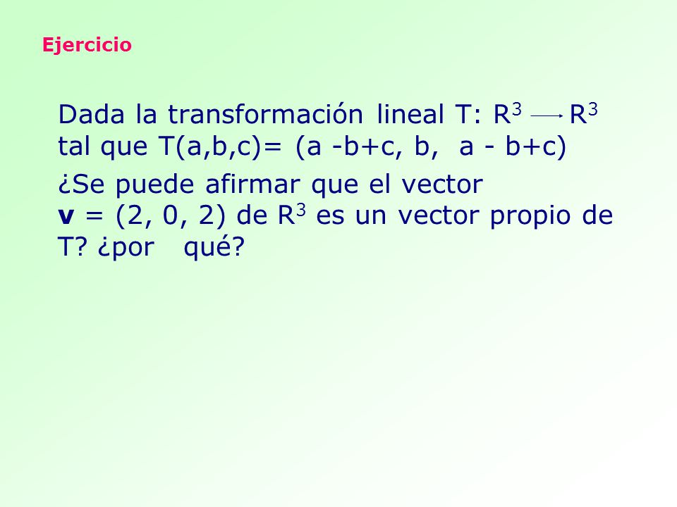 Ejercicio Dada la transformación lineal T: R3 R3 tal que T(a,b,c)= (a -b+c, b, a - b+c)