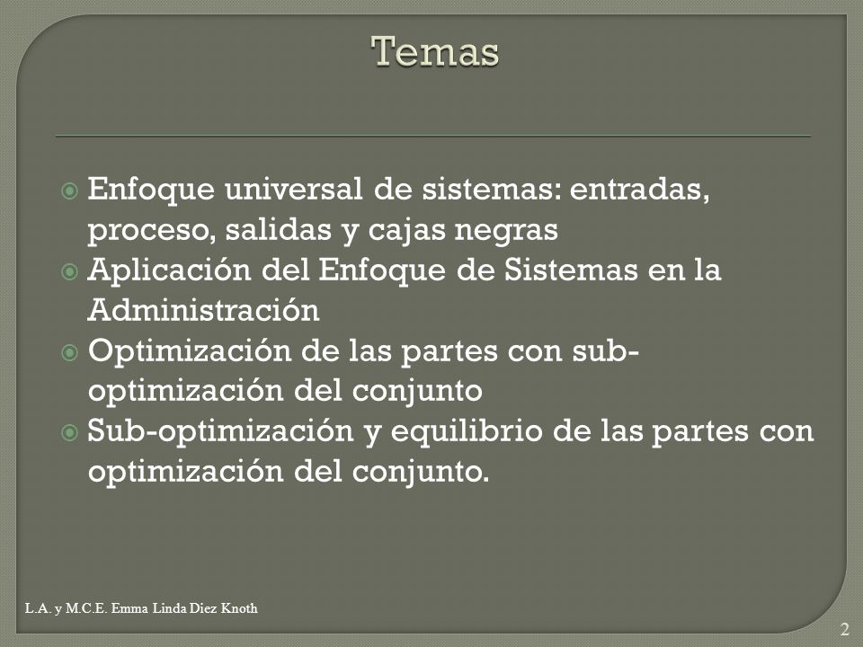 Temas Enfoque universal de sistemas: entradas, proceso, salidas y cajas negras. Aplicación del Enfoque de Sistemas en la Administración.