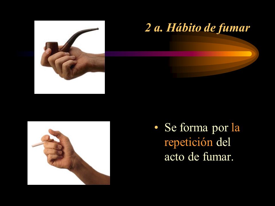 2 a. Hábito de fumar Se forma por la repetición del acto de fumar.