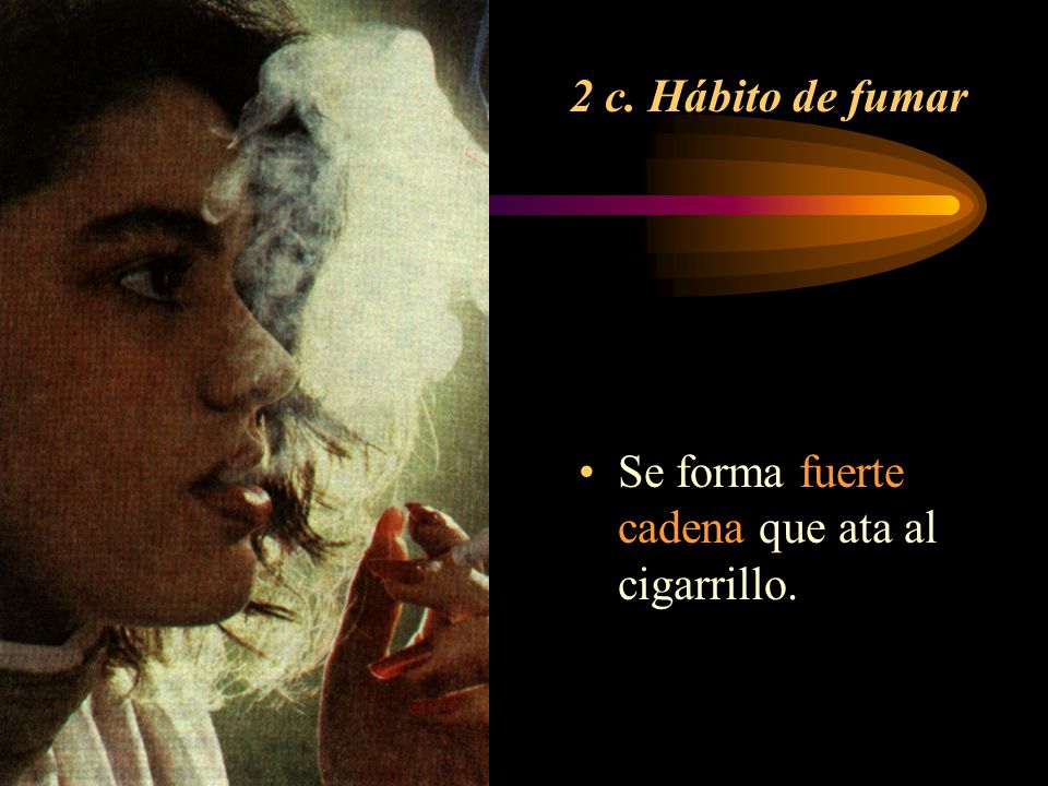 2 c. Hábito de fumar Se forma fuerte cadena que ata al cigarrillo.
