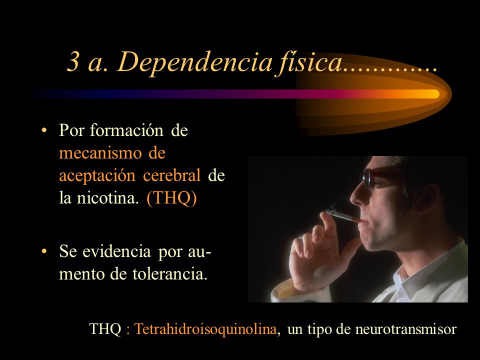 3 a. Dependencia física Por formación de mecanismo de aceptación cerebral de la nicotina. (THQ)