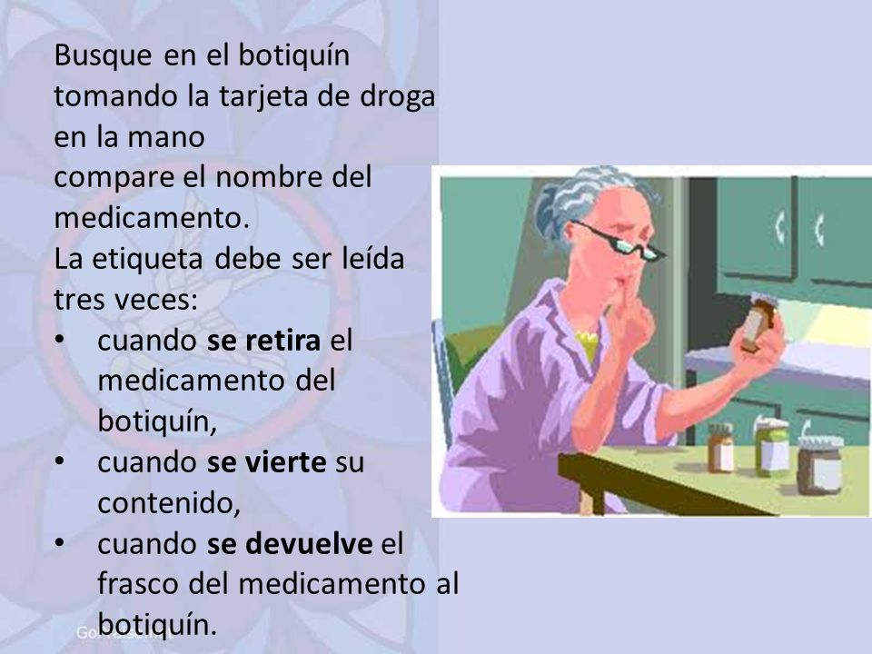 Busque en el botiquín tomando la tarjeta de droga en la mano. compare el nombre del medicamento. La etiqueta debe ser leída tres veces: