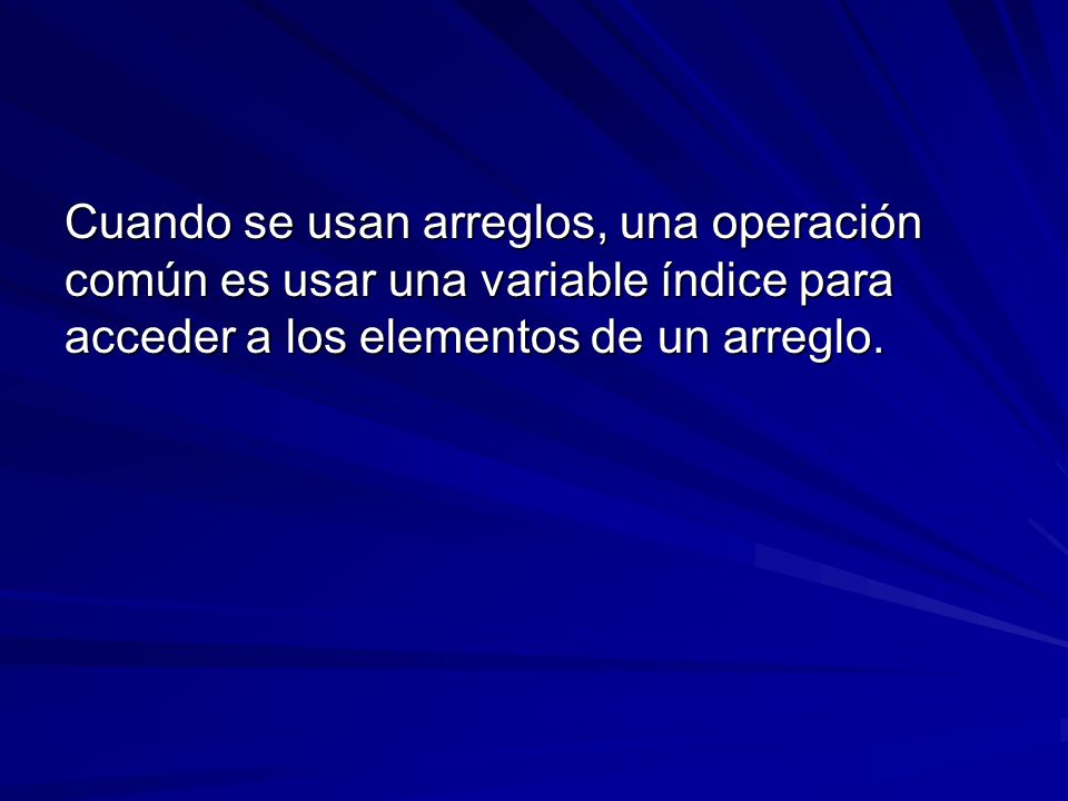 Cuando se usan arreglos, una operación común es usar una variable índice para acceder a los elementos de un arreglo.
