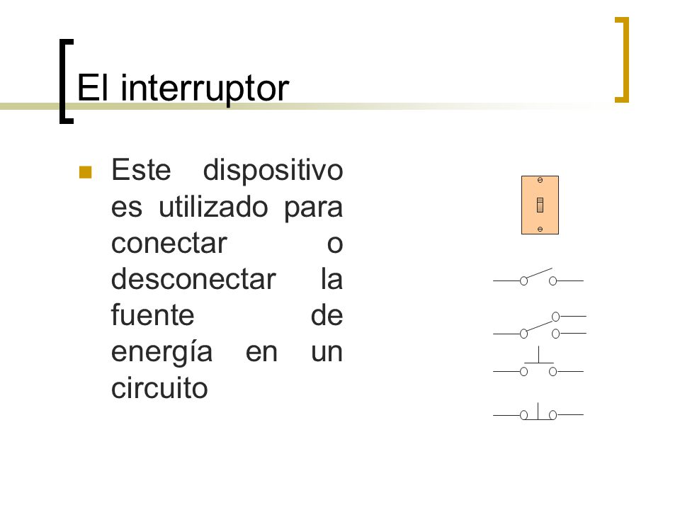 El interruptor Este dispositivo es utilizado para conectar o desconectar la fuente de energía en un circuito.