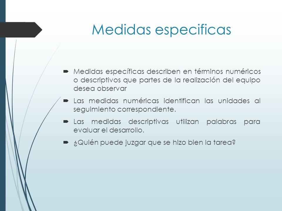 Medidas especificas Medidas específicas describen en términos numéricos o descriptivos que partes de la realización del equipo desea observar.