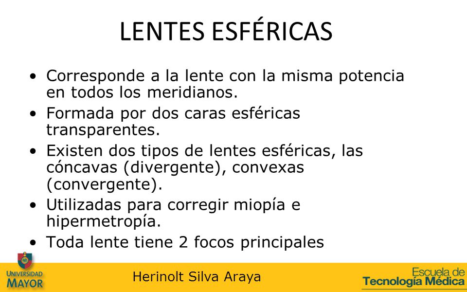 LENTES ESFÉRICAS Corresponde a la lente con la misma potencia en todos los meridianos. Formada por dos caras esféricas transparentes.