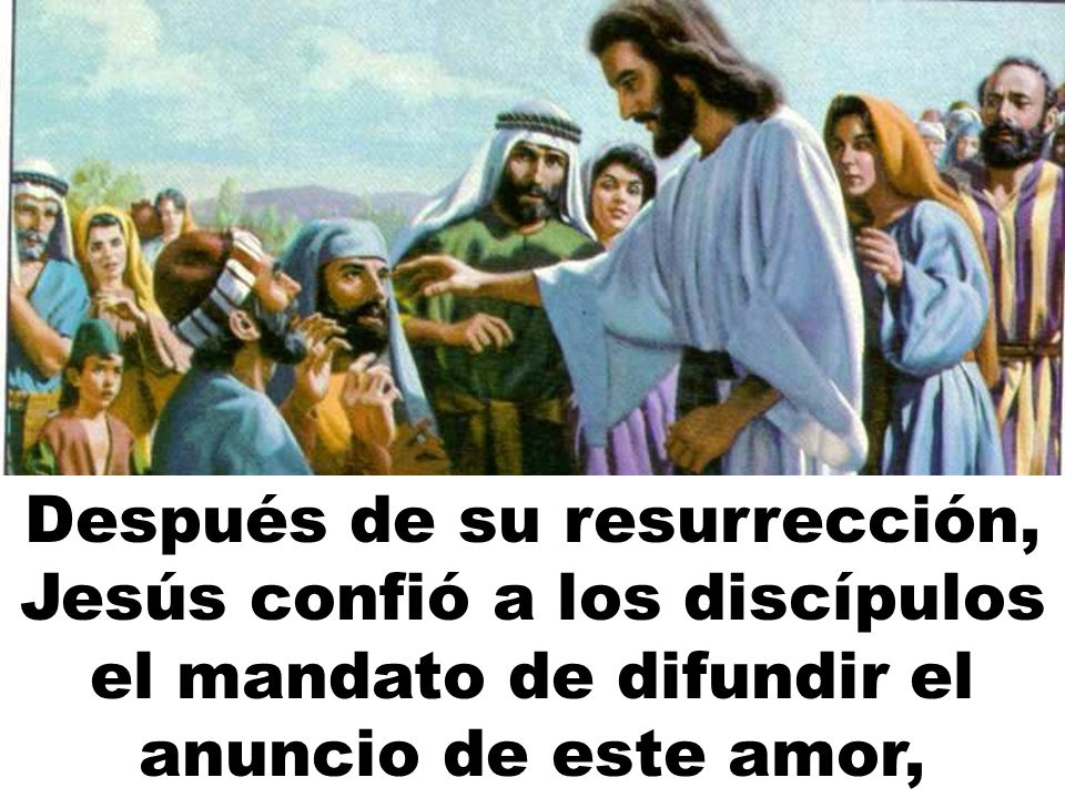 Después de su resurrección, Jesús confió a los discípulos el mandato de difundir el anuncio de este amor,