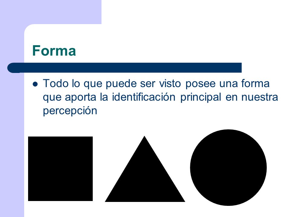Forma Todo lo que puede ser visto posee una forma que aporta la identificación principal en nuestra percepción.