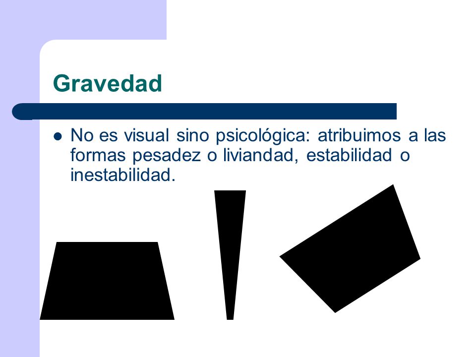 Gravedad No es visual sino psicológica: atribuimos a las formas pesadez o liviandad, estabilidad o inestabilidad.