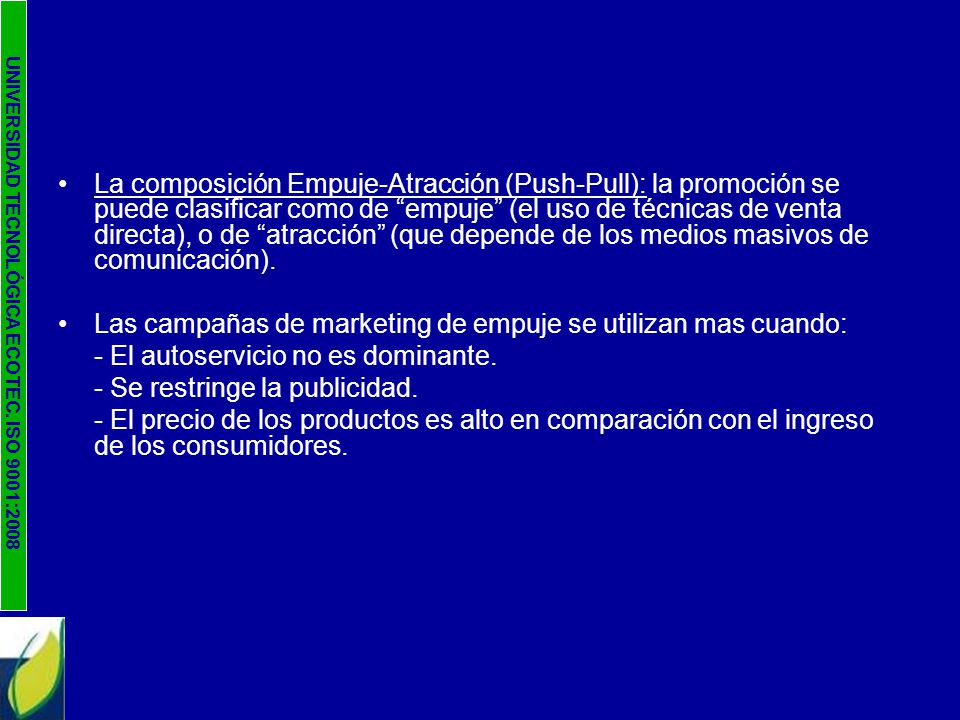 La composición Empuje-Atracción (Push-Pull): la promoción se puede clasificar como de empuje (el uso de técnicas de venta directa), o de atracción (que depende de los medios masivos de comunicación).