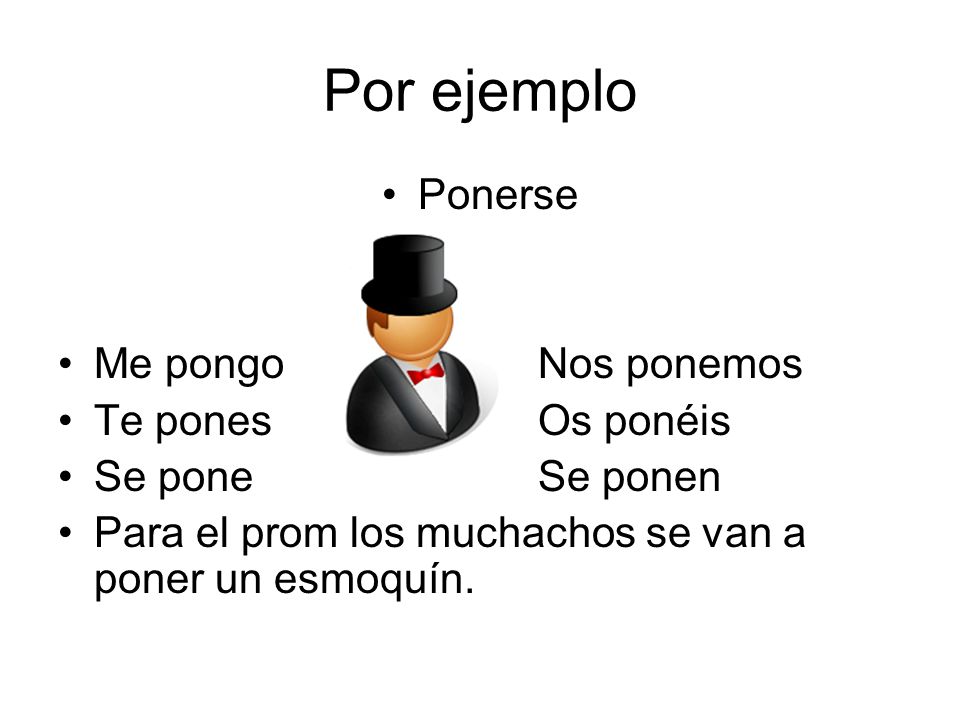 Por ejemplo Ponerse Me pongo Nos ponemos Te pones Os ponéis