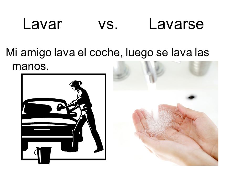 Lavar vs. Lavarse Mi amigo lava el coche, luego se lava las manos.