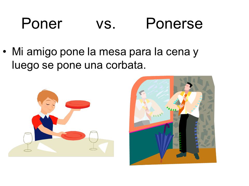 Poner vs. Ponerse Mi amigo pone la mesa para la cena y luego se pone una corbata.