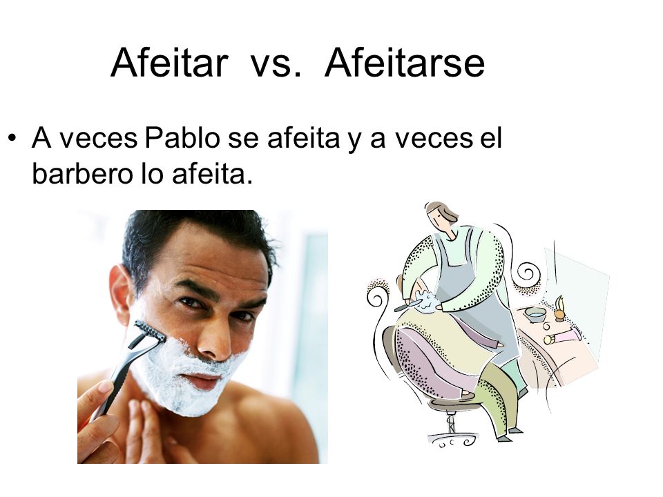 Afeitar vs. Afeitarse A veces Pablo se afeita y a veces el barbero lo afeita.