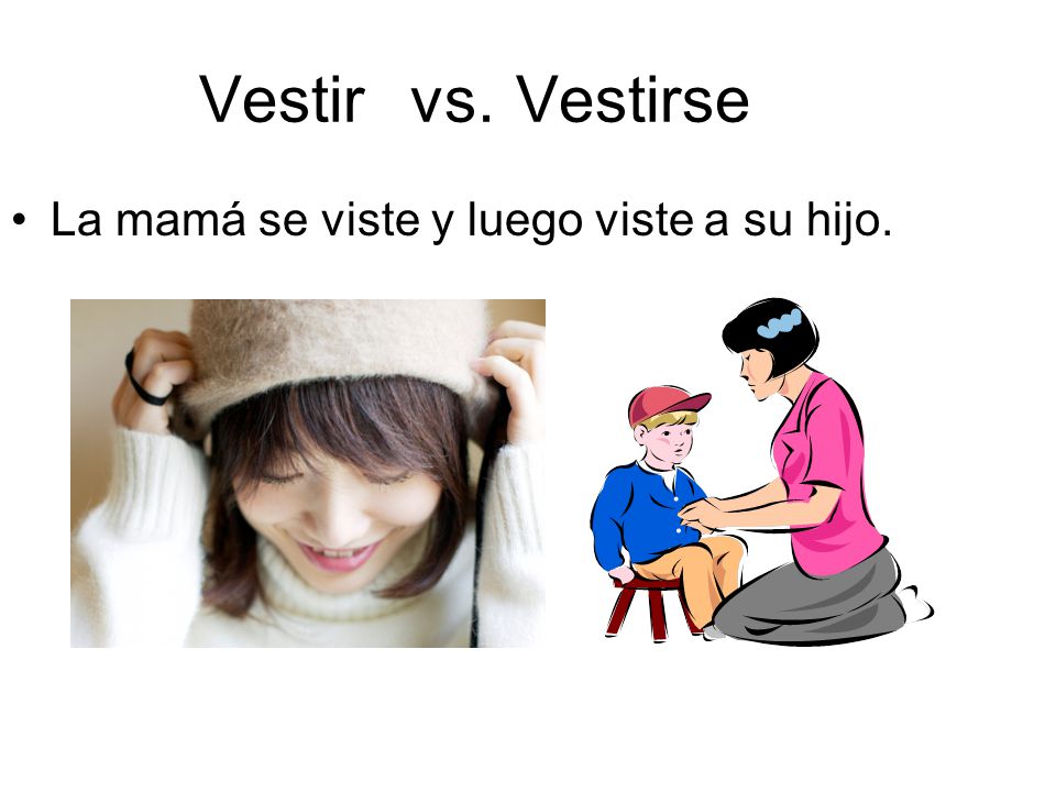 Vestir vs. Vestirse La mamá se viste y luego viste a su hijo.