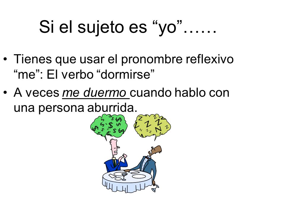 Si el sujeto es yo …… Tienes que usar el pronombre reflexivo me : El verbo dormirse A veces me duermo cuando hablo con una persona aburrida.