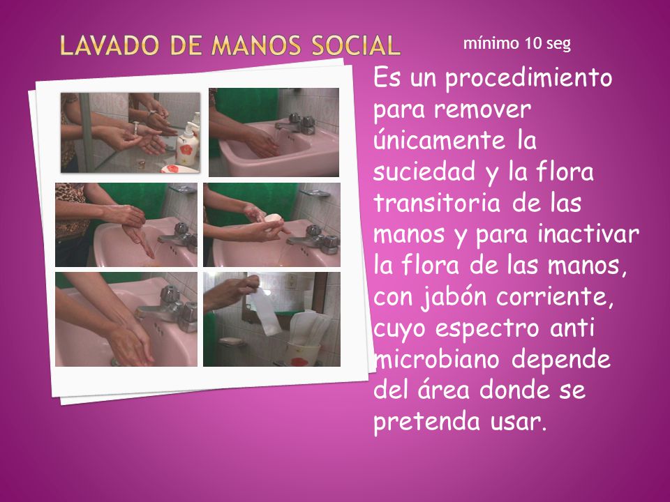 Lavado de manos social mínimo 10 seg. Es un procedimiento para remover únicamente la suciedad y la flora transitoria de las.