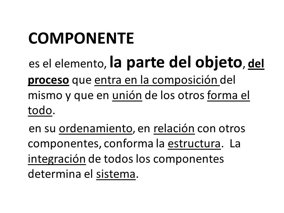 COMPONENTE es el elemento, la parte del objeto, del proceso que entra en la composición del mismo y que en unión de los otros forma el todo.