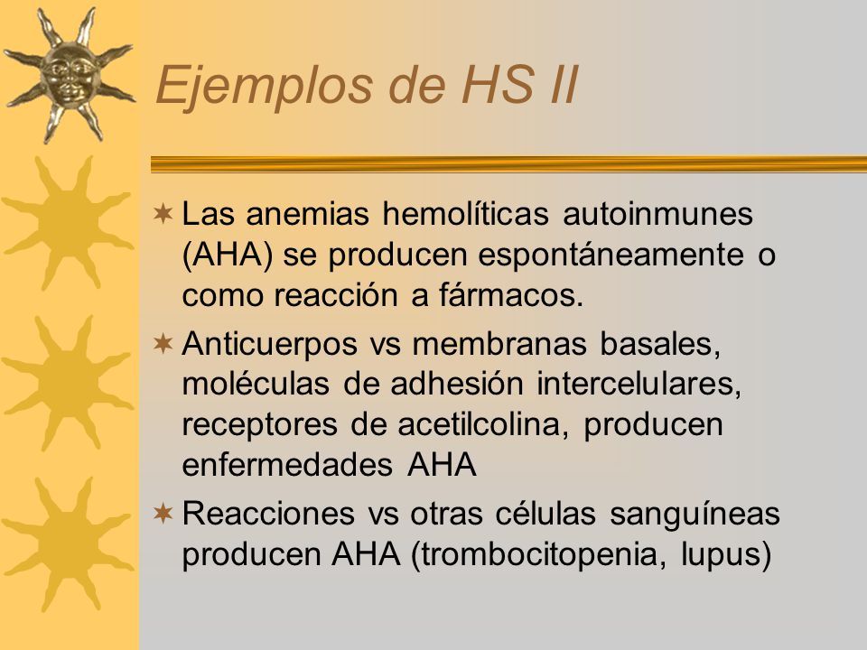 Ejemplos de HS II Las anemias hemolíticas autoinmunes (AHA) se producen espontáneamente o como reacción a fármacos.