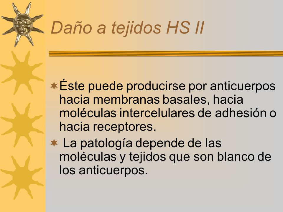 Daño a tejidos HS II Éste puede producirse por anticuerpos hacia membranas basales, hacia moléculas intercelulares de adhesión o hacia receptores.