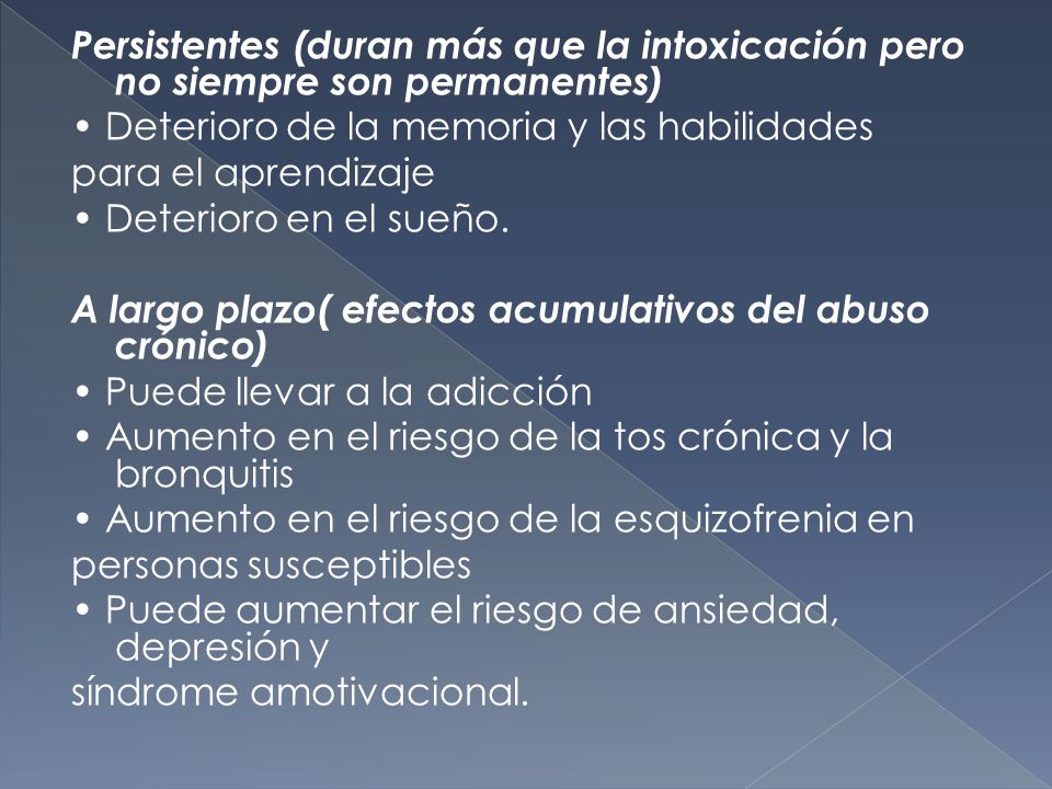 Persistentes (duran más que la intoxicación pero no siempre son permanentes) • Deterioro de la memoria y las habilidades para el aprendizaje • Deterioro en el sueño.
