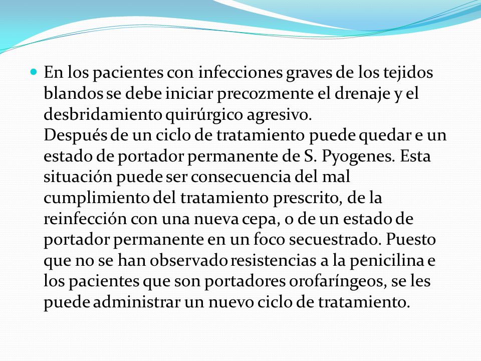 En los pacientes con infecciones graves de los tejidos blandos se debe iniciar precozmente el drenaje y el desbridamiento quirúrgico agresivo.