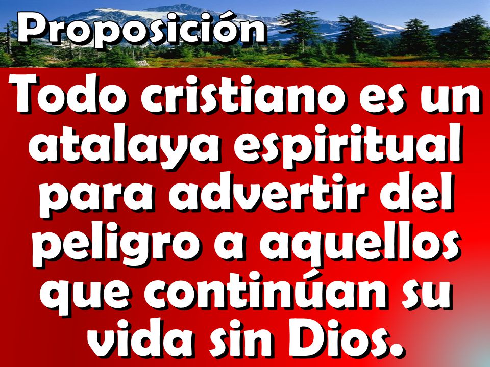 Proposición Todo cristiano es un atalaya espiritual para advertir del peligro a aquellos que continúan su vida sin Dios.