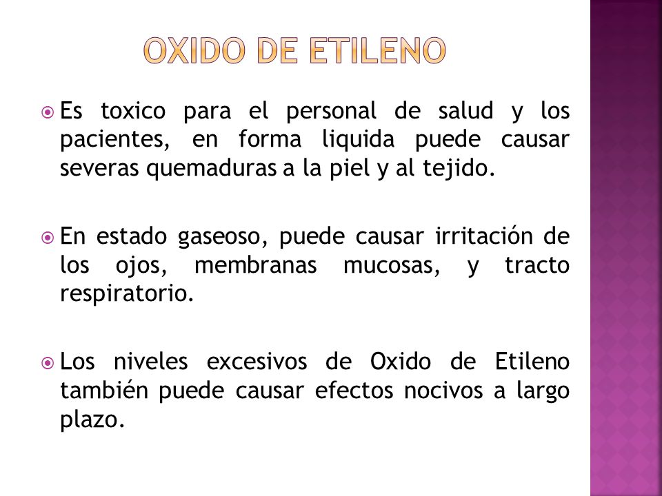 Oxido de etileno Es toxico para el personal de salud y los pacientes, en forma liquida puede causar severas quemaduras a la piel y al tejido.