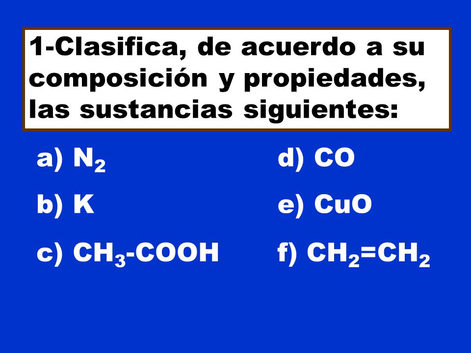 1-Clasifica, de acuerdo a su composición y propiedades, las sustancias siguientes: