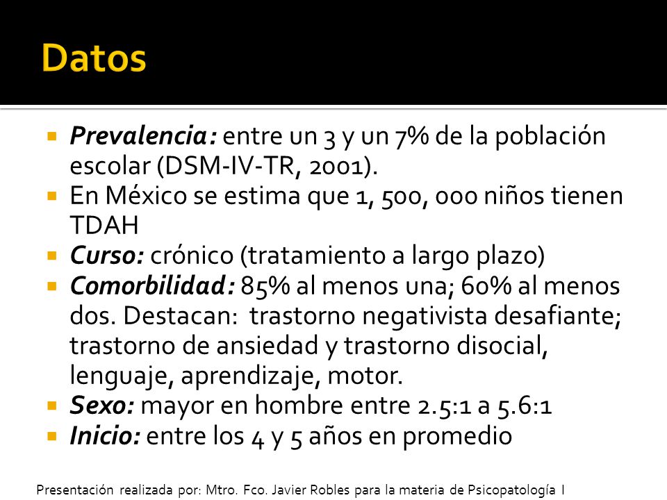Datos Prevalencia: entre un 3 y un 7% de la población escolar (DSM-IV-TR, 2001). En México se estima que 1, 500, 000 niños tienen TDAH.