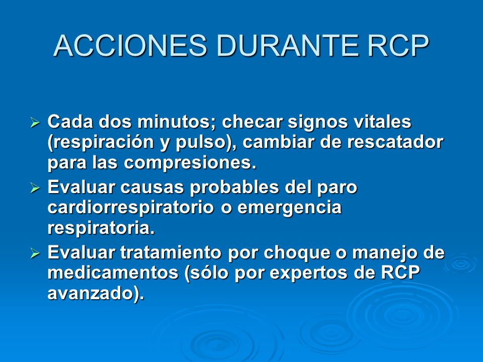 ACCIONES DURANTE RCP Cada dos minutos; checar signos vitales (respiración y pulso), cambiar de rescatador para las compresiones.