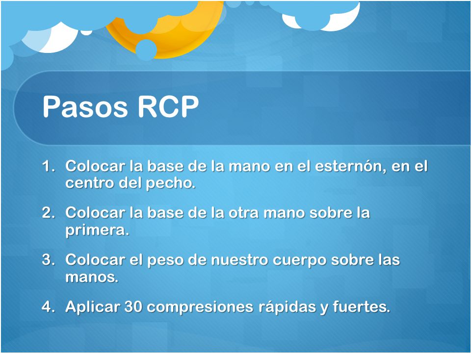 Pasos RCP Colocar la base de la mano en el esternón, en el centro del pecho. Colocar la base de la otra mano sobre la primera.