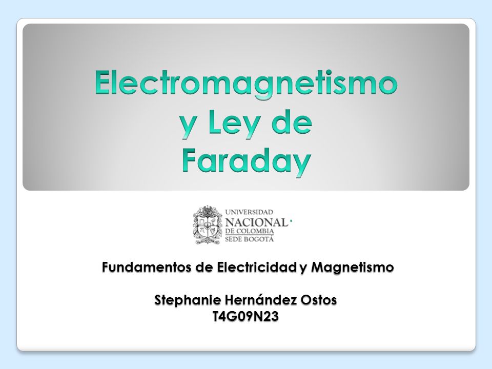 Electromagnetismo y Ley de Faraday Fundamentos de Electricidad y Magnetismo Stephanie Hernández Ostos T4G09N23