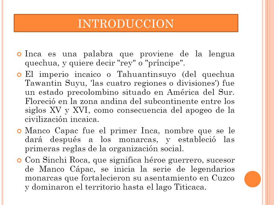 INTRODUCCION Inca es una palabra que proviene de la lengua quechua, y quiere decir rey o príncipe .
