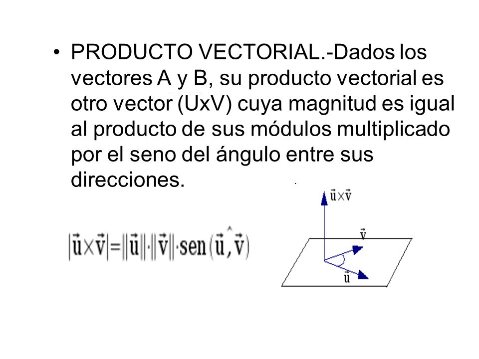PRODUCTO VECTORIAL.-Dados los vectores A y B, su producto vectorial es otro vector (UxV) cuya magnitud es igual al producto de sus módulos multiplicado por el seno del ángulo entre sus direcciones.