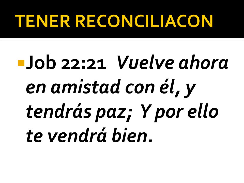 TENER RECONCILIACON Job 22:21 Vuelve ahora en amistad con él, y tendrás paz; Y por ello te vendrá bien.