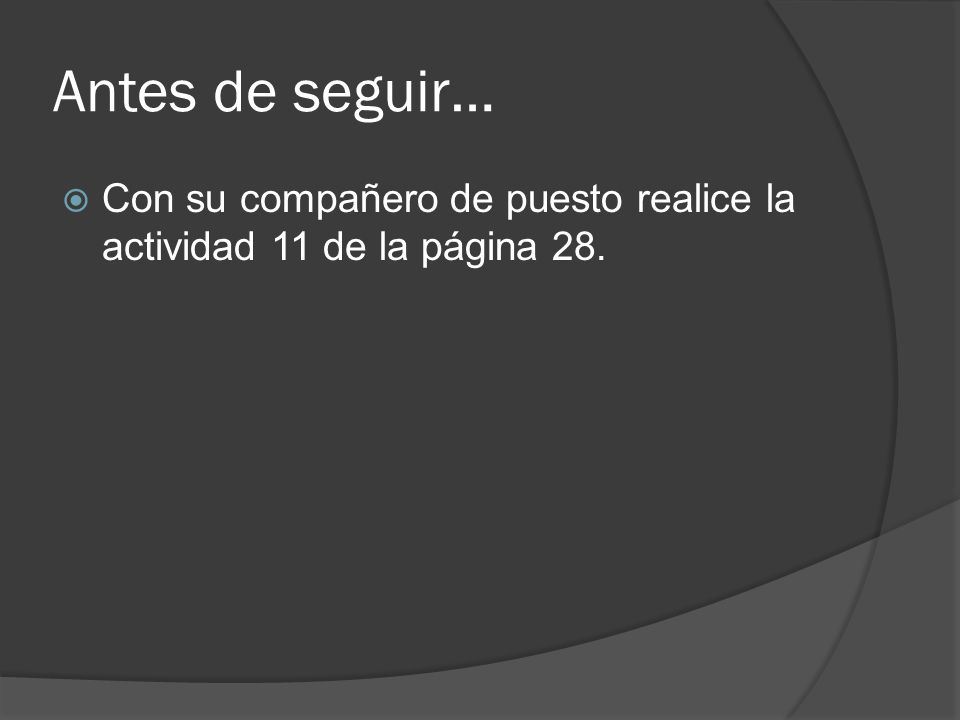 Antes de seguir… Con su compañero de puesto realice la actividad 11 de la página 28.