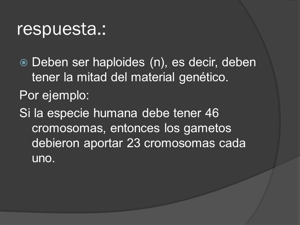 respuesta.: Deben ser haploides (n), es decir, deben tener la mitad del material genético. Por ejemplo: