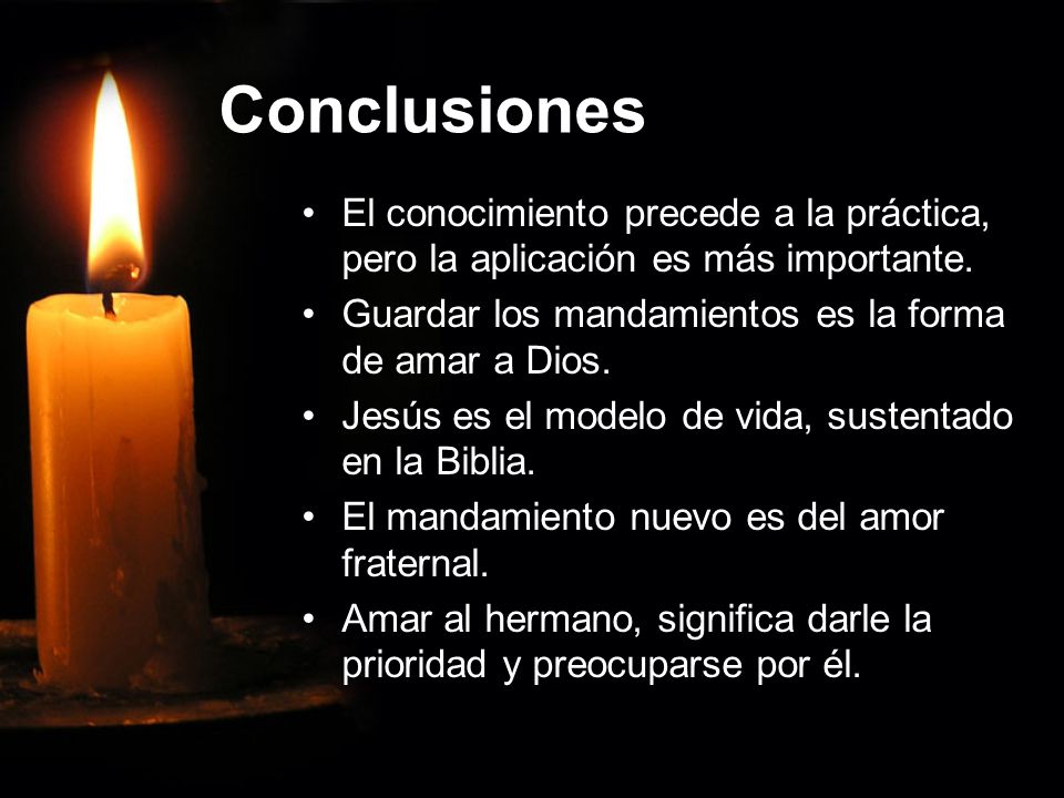 Conclusiones El conocimiento precede a la práctica, pero la aplicación es más importante. Guardar los mandamientos es la forma de amar a Dios.