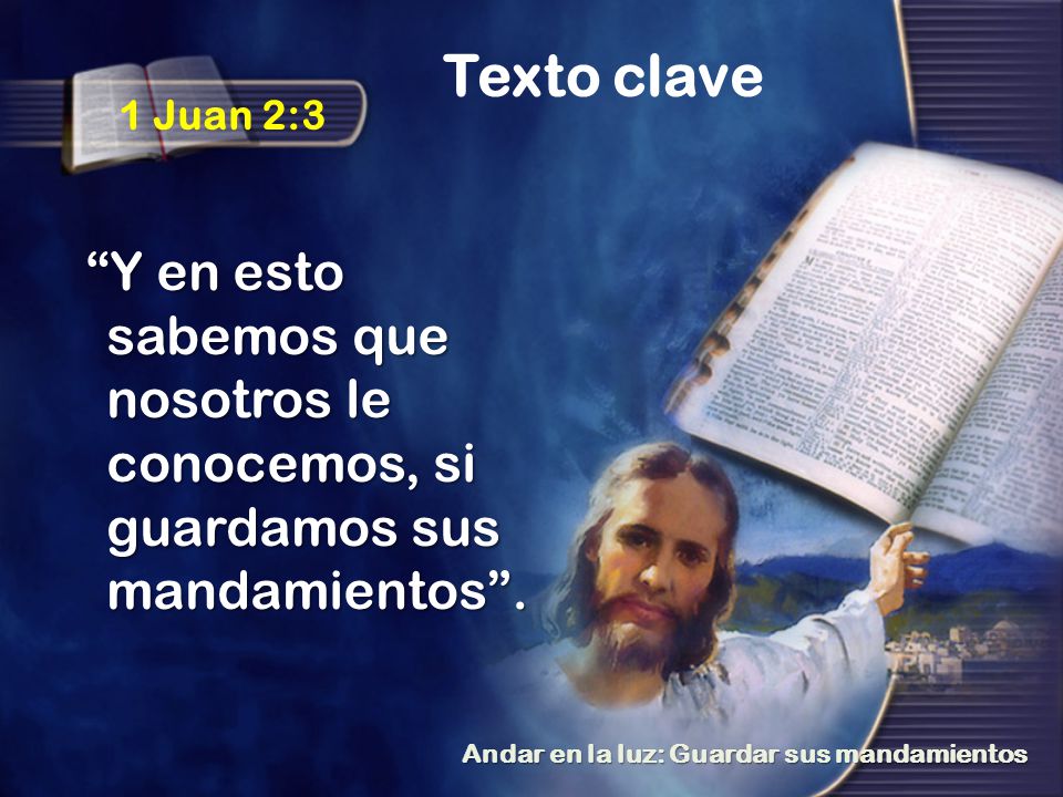 Texto clave 1 Juan 2:3. Y en esto sabemos que nosotros le conocemos, si guardamos sus mandamientos .
