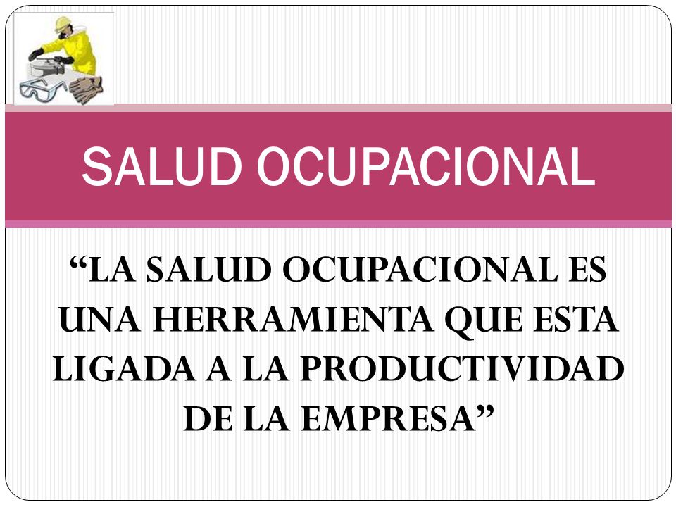 SALUD OCUPACIONAL LA SALUD OCUPACIONAL ES UNA HERRAMIENTA QUE ESTA LIGADA A LA PRODUCTIVIDAD DE LA EMPRESA
